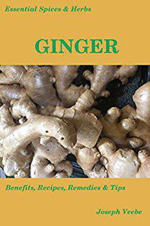 Essential Spices and Herbs: Ginger - Health Benefits, and Recipes