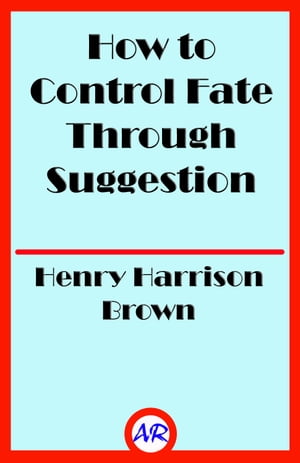 How to Control Fate Through Suggestion【電子書籍】[ Henry Harrison Brown ]