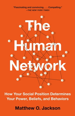 The Human Network How Your Social Position Determines Your Power, Beliefs, and Behaviors【電子書籍】 Matthew O. Jackson