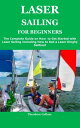 LASER SAILING FOR BEGINNERS The Complete Guide on How to Get Started with Laser Sailing Including How to Sail a Laser Dinghy Sailboat【電子書籍】 Theodore Callum