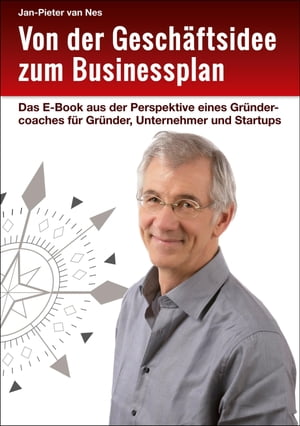 Von der Gesch?ftsidee zum Businessplan Das E-Book aus der Perspektive eines Gr?ndercoaches f?r Gr?nder, Unternehmer und Startups【電子書籍】[ Jan-Pieter van Nes ]