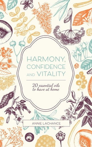 Harmony, Confidence and Vitality - 20 Essential Oils to Have at Home