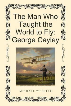 The Man Who Taught the World to Fly: George Cayley