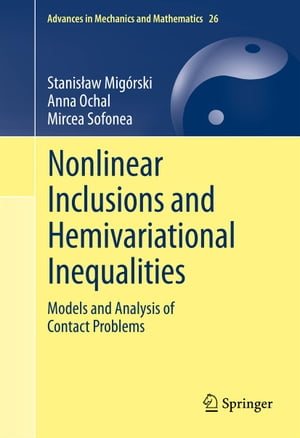 Nonlinear Inclusions and Hemivariational Inequalities Models and Analysis of Contact Problems【電子書籍】[ Stanis?aw Mig?rski ]