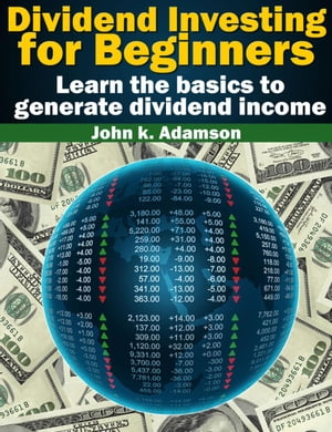 Dividend Investing for Beginners Learn the Basics to Generate Dividend Income from stock market Stock Market for Beginners, 1【電子書籍】 John K. Adamson