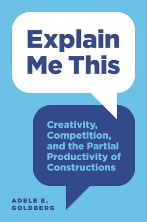 Explain Me This Creativity, Competition, and the Partial Productivity of Constructions【電子書籍】 Adele E. Goldberg