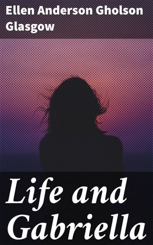 Life and Gabriella The Story of a Woman's Courage【電子書籍】[ Ellen Anderson Gholson Glasgow ]