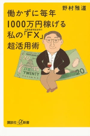 働かずに毎年1000万円稼げる　私の「FX（外国為替保証金取引）」超活用術【電子書籍】[ 野村雅道 ]