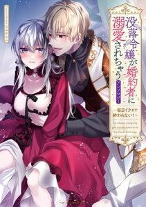 没落令嬢が婚約者に溺愛されちゃうアンソロジー ～毎日イクまで終わらない！～【電子書籍】[ なおやみか ]