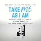 Take Me As I Am Finding your self truth hidden beneath the pain, fear, and regret (The Health Living Series Book 2)【電子書籍】[ Kiamani Robey ]