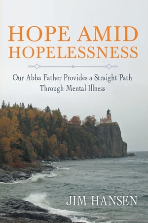 Hope Amid Hopelessness Our Abba Father Provides a Straight Path Through Mental Illness【電子書籍】[ Jim Hansen ]