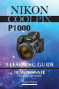 Nikon Coolpix p1000: A Learning Guide. From Beginner To Advanced Level【電子書籍】[ Steven Walryn ]