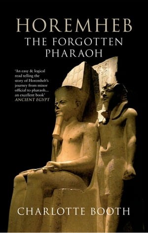 Horemheb: The Forgotten Pharaoh The Forgotten Pharaoh