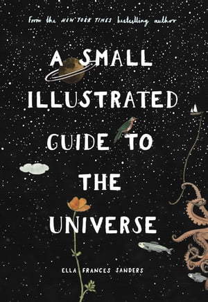 A Small Illustrated Guide to the Universe From the New York Times bestselling author【電子書籍】 Ella Frances Sanders