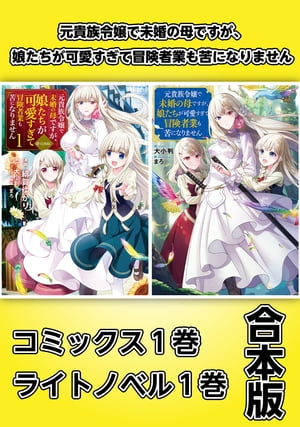 元貴族令嬢で未婚の母ですが、娘たちが可愛すぎて冒険者業も苦になりません【コミックス１巻＆ライトノベル１巻合本版】
