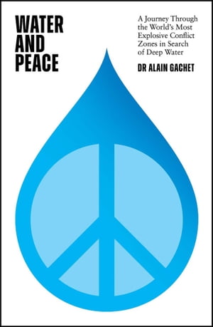 Water and Peace A journey through the world's most explosive conflict zones in search of deep water【電子書籍】[ Dr Alain Gachet ]
