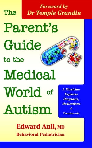 The Parent's Guide to the Medical World of Autism A Physician Explains Diagnosis, Medications and Treatments