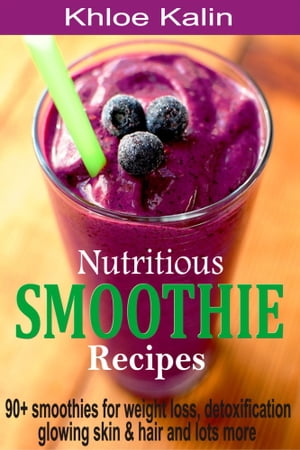 Nutritious Smoothie Recipes 90+ Smoothies For Weight Loss, Detoxification, Glowing Skin & Hair A..