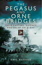 The Pegasus and Orne Bridges Their Capture, Defences and Relief on D-Day