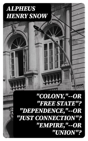 "Colony,"--or "Free State"? "Dependence,"--or "Just Connection"? "Empire,"--or "Union"?