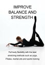 Improve Balance And Strength Full Body Flexibility With The Best Stretching Methods Such As Yoga, Pilates, Martial Arts And Sports Training【電子書籍】[ Jideon F Marques ]