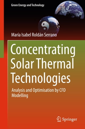 Concentrating Solar Thermal Technologies Analysis and Optimisation by CFD Modelling【電子書籍】 Maria Isabel Rold n Serrano