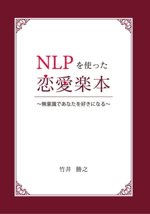 NLPを使った恋愛楽本 ～無意識であなたを好きになる～【電子書籍】 竹井 勝之