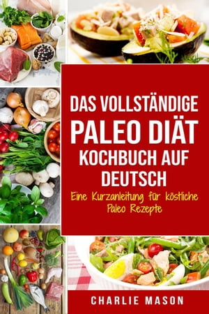 Das vollst?ndige Paleo Di?t Kochbuch Auf Deutsch/ The Complete Paleo Diet Cookbook In German Eine Kurzanleitung f?r k?stliche Paleo Rezepte【電子書籍】[ Charlie Mason ]