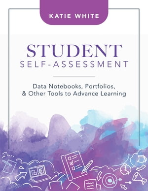 Student Self-Assessment Data Notebooks, Portfolios, and Other Tools to Advance Learning【電子書籍】[ Katie White ]