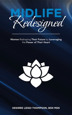 Midlife Redesigned Women Reshaping Their Future by Leveraging the Power of Their Heart