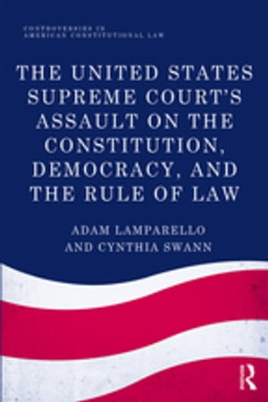 The United States Supreme Court's Assault on the Constitution, Democracy, and the Rule of Law