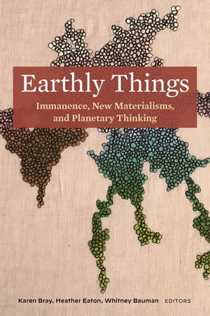 Earthly Things Immanence, New Materialisms, and Planetary Thinking