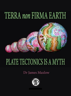 Terra non Firma Earth Plate Tectonics is a Myth【電子書籍】 James Maxlow