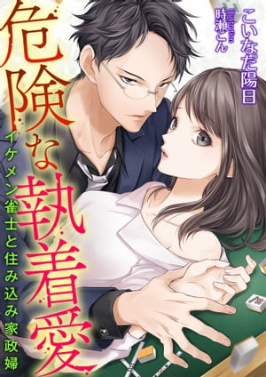 危険な執着愛 〜イケメン雀士と住み込み家政婦〜