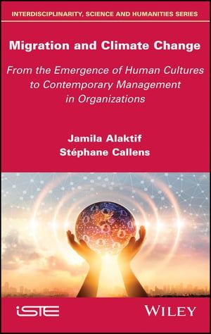 Migration and Climate Change From the Emergence of Human Cultures to Contemporary Management in Organizations【電子書籍】 Jamila Alaktif