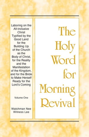 HWMR - Laboring on the All-inclusive Christ Typified by the Good Land for the Building Up of the Church as the Body of Christ, for the Reality and the Manifestation of the Kingdom, and for the Bride to Make Herself Ready for the Lord's Coming, Vol. 1