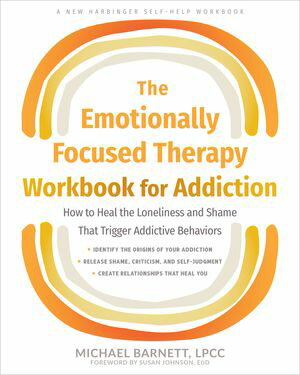 The Emotionally Focused Therapy Workbook for Addiction How to Heal the Loneliness and Shame That Trigger Addictive Behaviors【電子書籍】[ Michael Barnett, LPCC ]