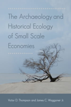 The Archaeology and Historical Ecology of Small Scale Economies【電子書籍】