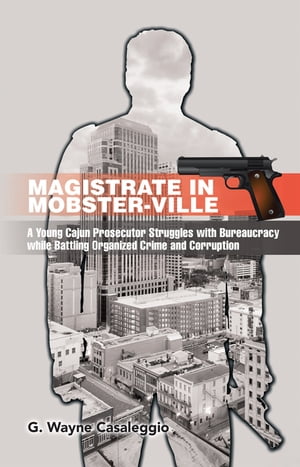 Magistrate in Mobster-Ville A Young Cajun Prosecutor Struggles with Bureaucracy While Battling Organized Crime and Corruption