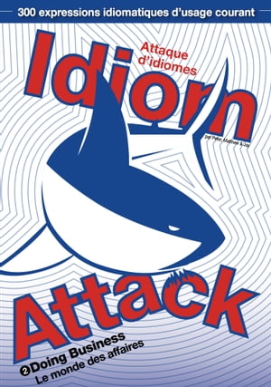 Idiom Attack Vol. 2 - Doing Business (French Edition): Attaque d'idiomes 2 - Le monde des affaires