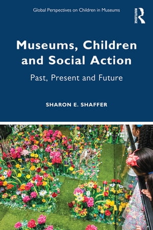 Museums, Children and Social Action Past, Present and Future【電子書籍】[ Sharon E. Sh...