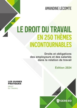 Le droit du travail en 250 th?mes incontournables Droits et obligations des employeurs et des salari?s dans la relation de travail