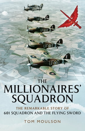 The Millionaires' Squadron The Remarkable Story of 601 Squadron and the Flying Sword【電子書籍】[ Tom Moulson ]