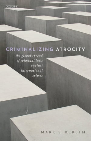 Criminalizing Atrocity The Global Spread of Criminal Laws against International Crimes