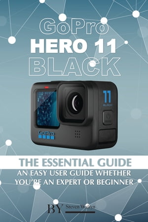 GoPro Hero 11 Black: The Essential Guide. An Easy User Guide Whether You’re An Expert Or Beginner【電子書籍】[ Steven Walryn ]