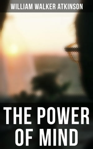 THE POWER OF MIND SERIES: The Power of Concentration, The Key To Mental Power Development And Efficiency, Thought-Force in Business and Everyday Life, The Inner Consciousness…Suggestion and Auto-Suggestion + Memory: How to Develop, Tra【電子書籍】