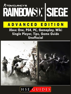 Tom Clancys Rainbow 6 Siege Advanced Edition, Xbox One, PS4, PC, Gameplay, Wiki, Single Player, Tips, Game Guide Unofficial【電子書籍】[ Hse Guides ]