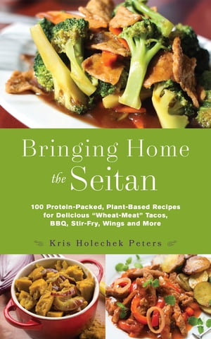 Bringing Home the Seitan 100 Protein-Packed, Plant-Based Recipes for Delicious 