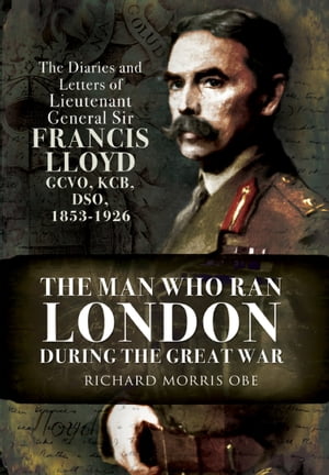 ŷKoboŻҽҥȥ㤨The Man Who Ran London During the Great War The Diaries and Letters of Lieutenant General Sir Francis Lloyd, GCVO, KCB, DSO, 1853?1926Żҽҡ[ Richard Morris ]פβǤʤ12ߤˤʤޤ
