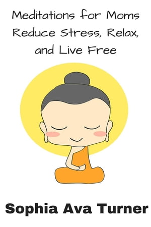楽天楽天Kobo電子書籍ストアMeditations for Mom Reduce Stress, Relax, and Live Free【電子書籍】[ Sophia Ava Turner ]